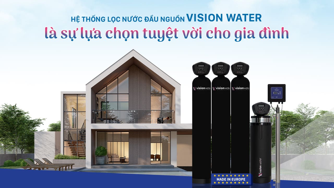 Hệ thống lọc nước đầu nguồn Vision Water – sự lựa chọn tuyệt vời cho gia đình: uy tín, chất lượng, giá thành phù hợp